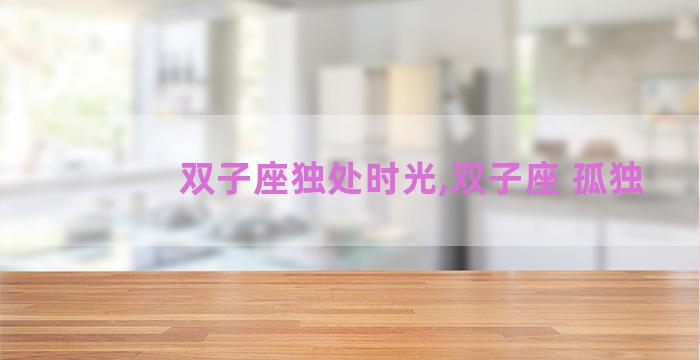 双子座独处时光,双子座 孤独